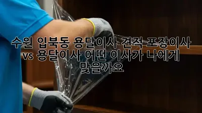 수원 입북동 용달이사 견적: 포장이사 vs 용달이사, 어떤 이사가 나에게 맞을까요?