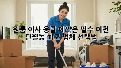 원룸 이사? 용달 예약은 필수! 이천 단월동 최고 업체 선택법